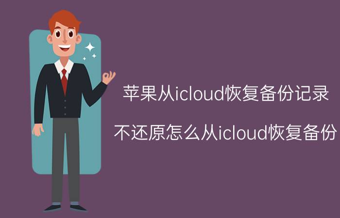 苹果从icloud恢复备份记录 不还原怎么从icloud恢复备份？